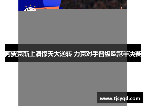 阿贾克斯上演惊天大逆转 力克对手晋级欧冠半决赛